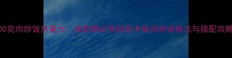 图片 200克肉炒饭热量大：减肥期必学的低卡版肉炒饭做法与搭配攻略2