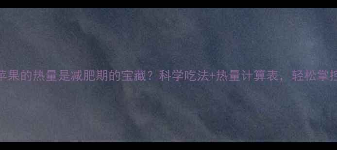 图片 200克苹果的热量是减肥期的宝藏？科学吃法+热量计算表，轻松掌控体重2
