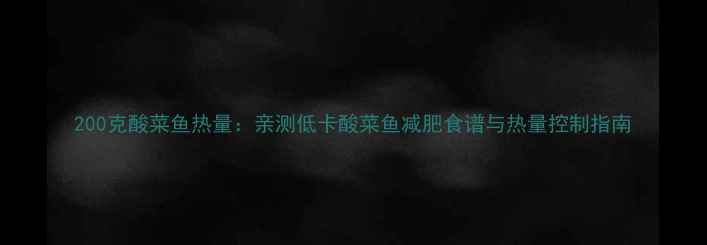 图片 200克酸菜鱼热量：亲测低卡酸菜鱼减肥食谱与热量控制指南
