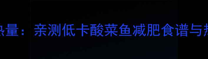 图片 200克酸菜鱼热量：亲测低卡酸菜鱼减肥食谱与热量控制指南1