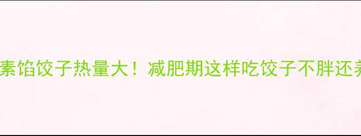 图片 20个素馅饺子热量大！减肥期这样吃饺子不胖还养胃1