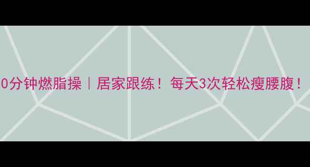 图片 20分钟燃脂操｜居家跟练！每天3次轻松瘦腰腹！1