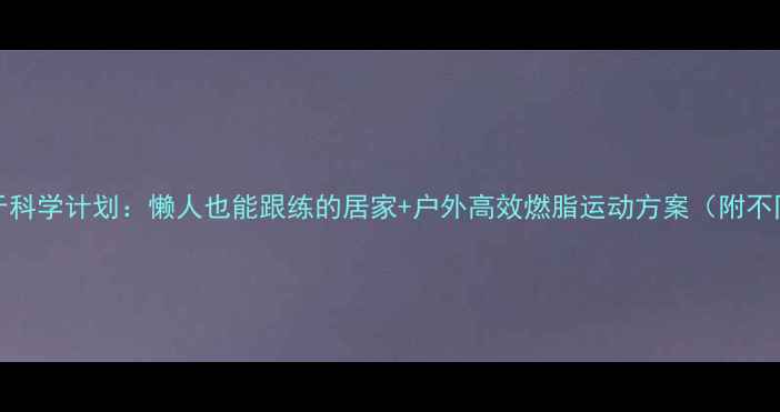 图片 20天减重15斤科学计划：懒人也能跟练的居家+户外高效燃脂运动方案（附不同体质食谱）