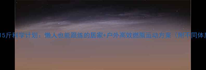 图片 20天减重15斤科学计划：懒人也能跟练的居家+户外高效燃脂运动方案（附不同体质食谱）2