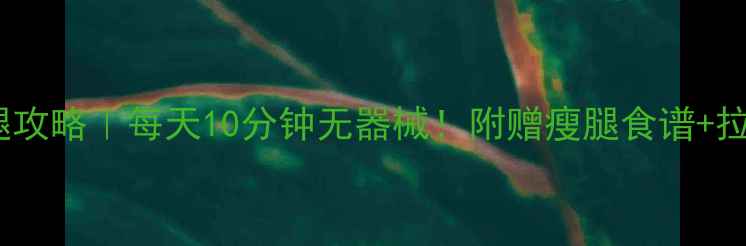 图片 20天瘦腿攻略｜每天10分钟无器械！附赠瘦腿食谱+拉伸动作2