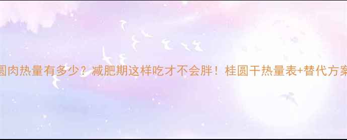 图片 20颗桂圆肉热量有多少？减肥期这样吃才不会胖！桂圆干热量表+替代方案大公开