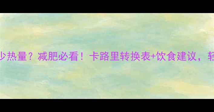图片 215千卡等于多少热量？减肥必看！卡路里转换表+饮食建议，轻松控制摄入量1