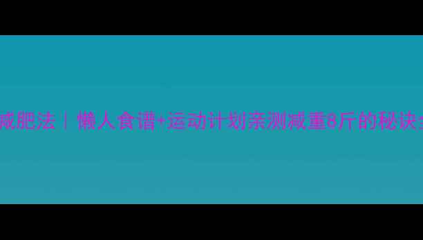 图片 21天健康减肥法｜懒人食谱+运动计划亲测减重8斤的秘诀全公开！2
