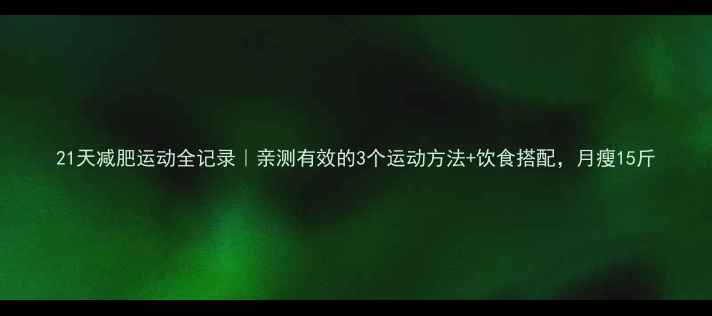 图片 21天减肥运动全记录｜亲测有效的3个运动方法+饮食搭配，月瘦15斤