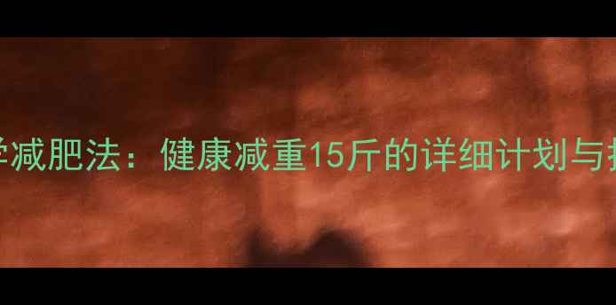 图片 21天科学减肥法：健康减重15斤的详细计划与执行攻略