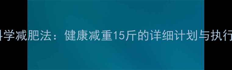 图片 21天科学减肥法：健康减重15斤的详细计划与执行攻略1