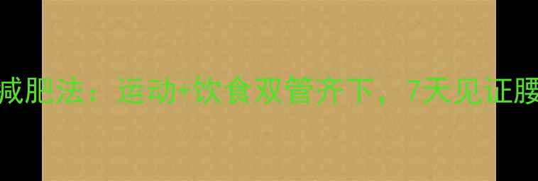 图片 21天科学减肥法：运动+饮食双管齐下，7天见证腰围缩14cm