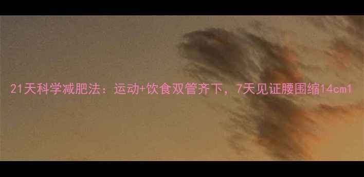 图片 21天科学减肥法：运动+饮食双管齐下，7天见证腰围缩14cm1