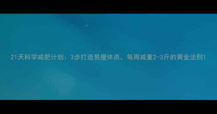 图片 21天科学减肥计划：3步打造易瘦体质，每周减重2-3斤的黄金法则1