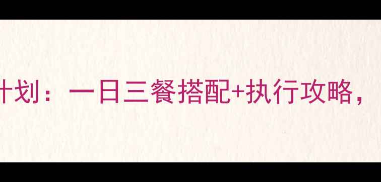 图片 21天科学减脂餐计划：一日三餐搭配+执行攻略，月瘦10斤不反弹2