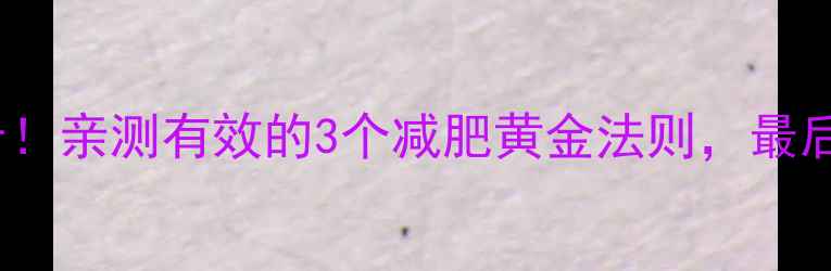 图片 21天轻松瘦10斤！亲测有效的3个减肥黄金法则，最后一个太意外了1