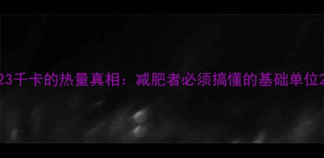 图片 23千卡的热量真相：减肥者必须搞懂的基础单位2