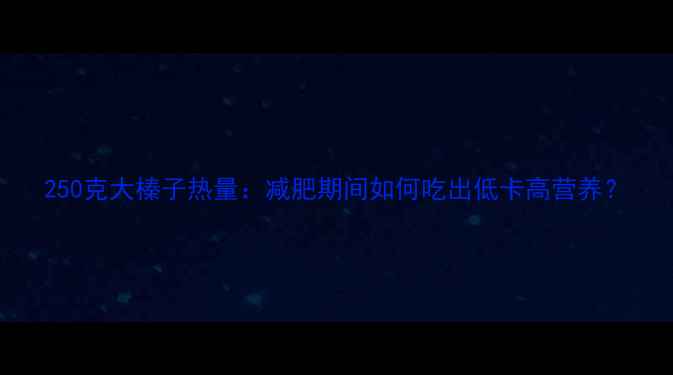 图片 250克大榛子热量：减肥期间如何吃出低卡高营养？
