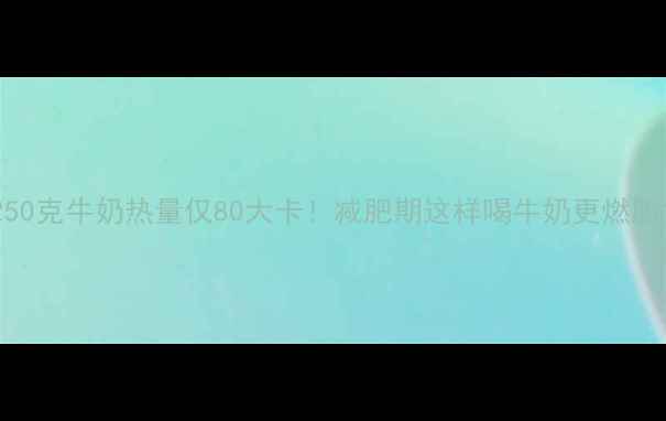 图片 250克牛奶热量仅80大卡！减肥期这样喝牛奶更燃脂1