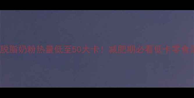 图片 25克脱脂奶粉热量低至50大卡！减肥期必看低卡零食清单1