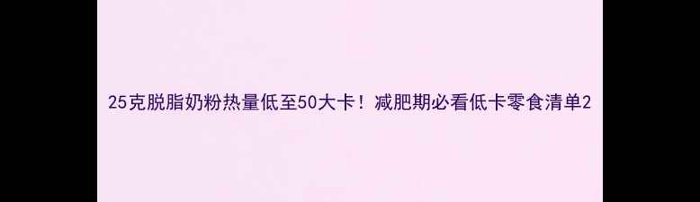 图片 25克脱脂奶粉热量低至50大卡！减肥期必看低卡零食清单2