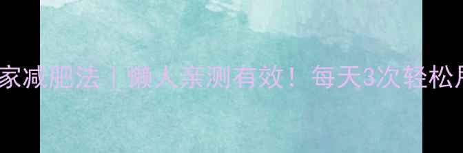 图片 25分钟居家减肥法｜懒人亲测有效！每天3次轻松甩肉5斤✨