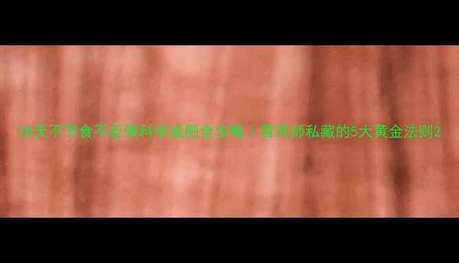 图片 28天不节食不反弹科学减肥全攻略｜营养师私藏的5大黄金法则2