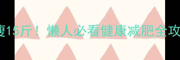 图片 28天不节食不运动也能瘦15斤！懒人必看健康减肥全攻略🔥减肥干货健康减脂1