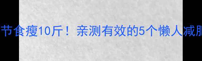 图片 28天不节食瘦10斤！亲测有效的5个懒人减肥法🔥1