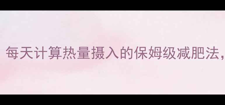 图片 28天亲测有效！每天计算热量摄入的保姆级减肥法，28天减重10斤