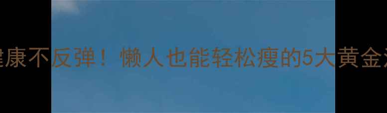 图片 28天健康不反弹！懒人也能轻松瘦的5大黄金法则🔥