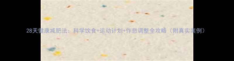 图片 28天健康减肥法：科学饮食+运动计划+作息调整全攻略（附真实案例）