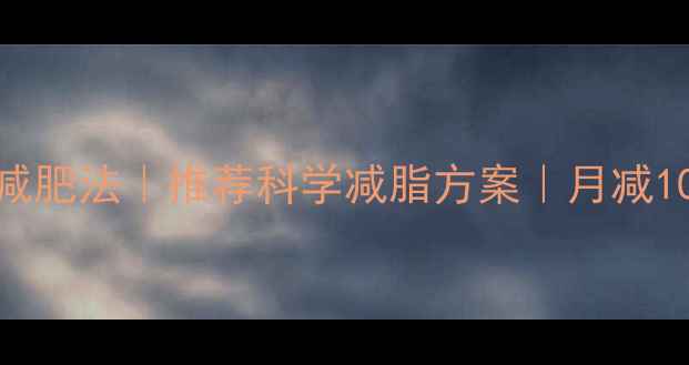 图片 28天健康减肥法｜推荐科学减脂方案｜月减10斤不反弹