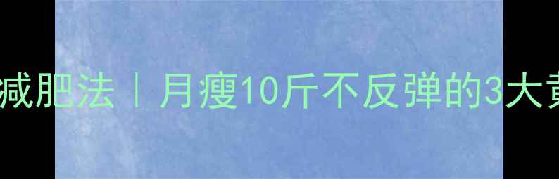 图片 28天健康减肥法｜月瘦10斤不反弹的3大黄金法则1