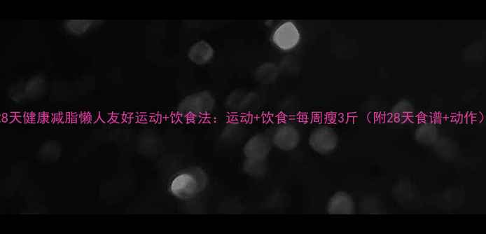 图片 28天健康减脂懒人友好运动+饮食法：运动+饮食=每周瘦3斤（附28天食谱+动作）