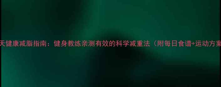 图片 28天健康减脂指南：健身教练亲测有效的科学减重法（附每日食谱+运动方案）