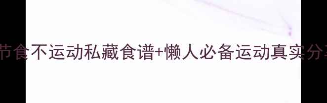 图片 28天健康减脂法｜不节食不运动私藏食谱+懒人必备运动真实分享2个月瘦40斤全记录