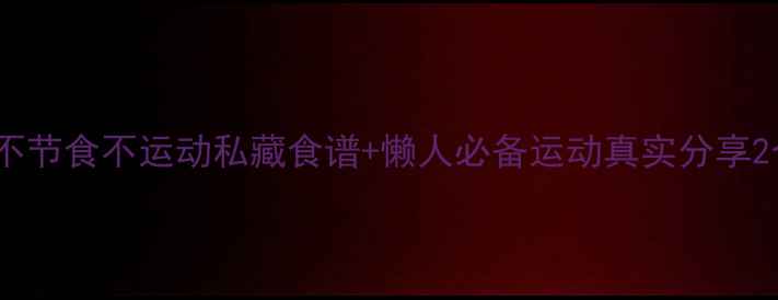 图片 28天健康减脂法｜不节食不运动私藏食谱+懒人必备运动真实分享2个月瘦40斤全记录2