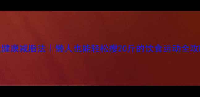 图片 28天健康减脂法｜懒人也能轻松瘦20斤的饮食运动全攻略✅