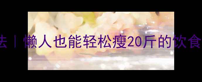 图片 28天健康减脂法｜懒人也能轻松瘦20斤的饮食运动全攻略✅2