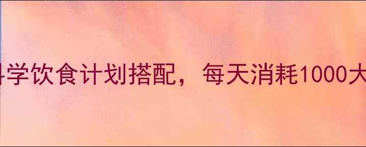 图片 28天健康减脂食谱｜科学饮食计划搭配，每天消耗1000大卡，月瘦10斤不反弹1