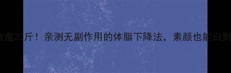 图片 28天健康瘦20斤！亲测无副作用的体脂下降法，素颜也能白到发光✨1
