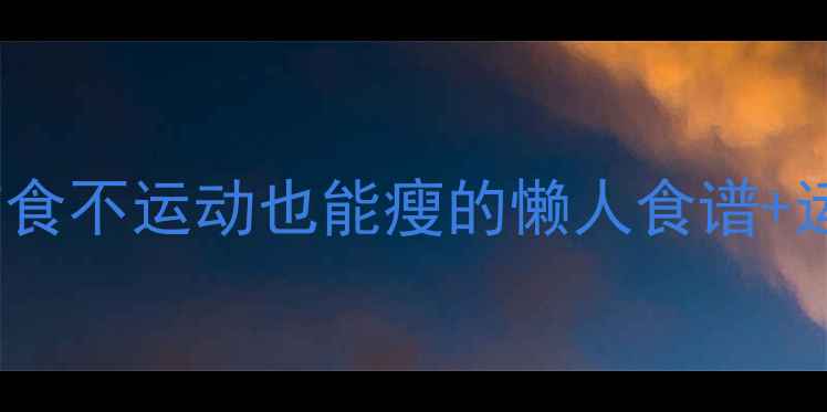 图片 28天健康瘦20斤｜不节食不运动也能瘦的懒人食谱+运动计划（附对比图）2