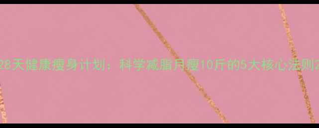 图片 28天健康瘦身计划：科学减脂月瘦10斤的5大核心法则2