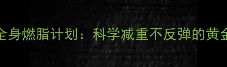 图片 28天全身燃脂计划：科学减重不反弹的黄金法则