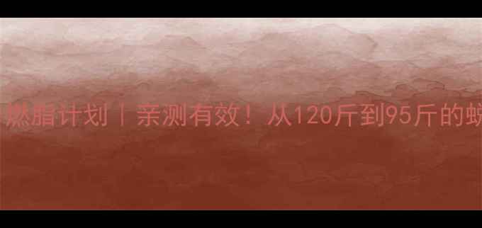 图片 28天全身燃脂计划｜亲测有效！从120斤到95斤的蜕变日记1