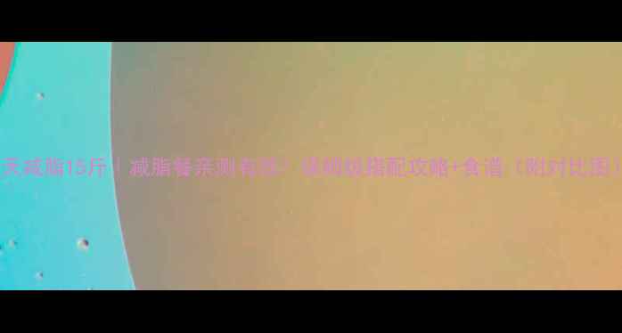 图片 28天减脂15斤｜减脂餐亲测有效！保姆级搭配攻略+食谱（附对比图）1