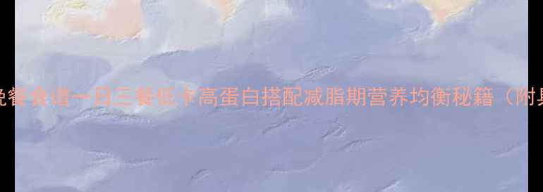图片 28天减脂晚餐食谱一日三餐低卡高蛋白搭配减脂期营养均衡秘籍（附具体食谱）