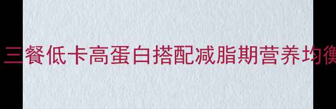 图片 28天减脂晚餐食谱一日三餐低卡高蛋白搭配减脂期营养均衡秘籍（附具体食谱）2