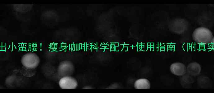 图片 28天喝出小蛮腰！瘦身咖啡科学配方+使用指南（附真实案例）